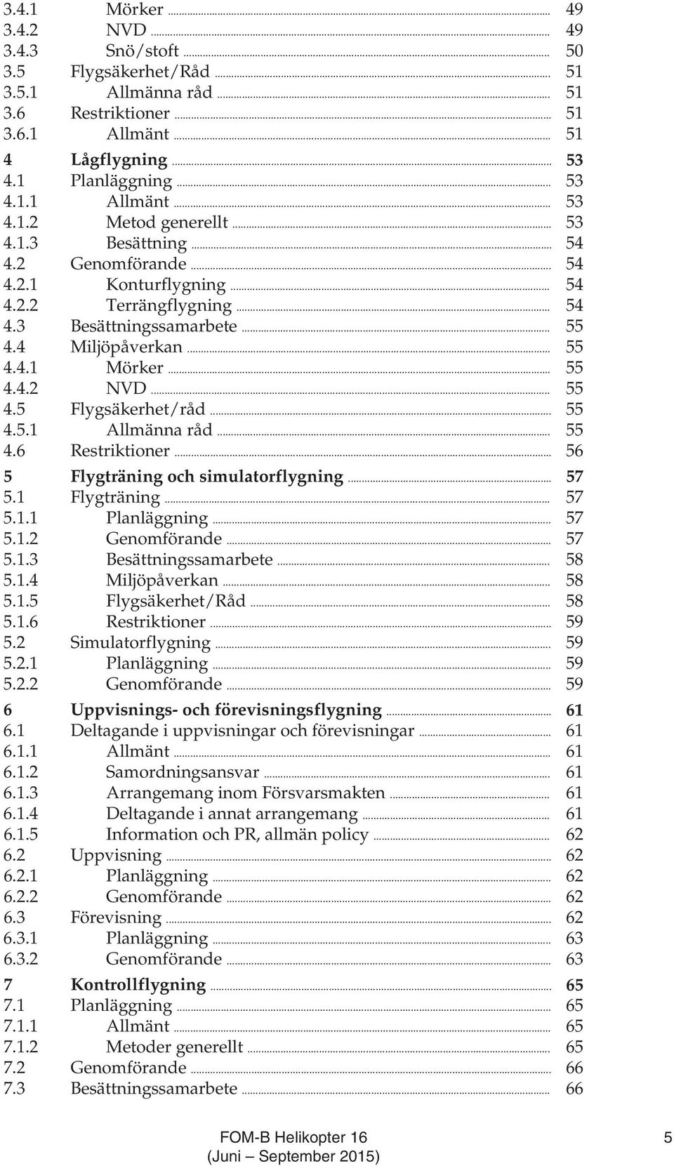 .. 55 4.5.1 Allmänna råd... 55 4.6 Restriktioner... 56 5 Flygträning och simulatorflygning... 57 5.1 Flygträning... 57 5.1.1 Planläggning... 57 5.1.2 Genomförande... 57 5.1.3 Besättningssamarbete.