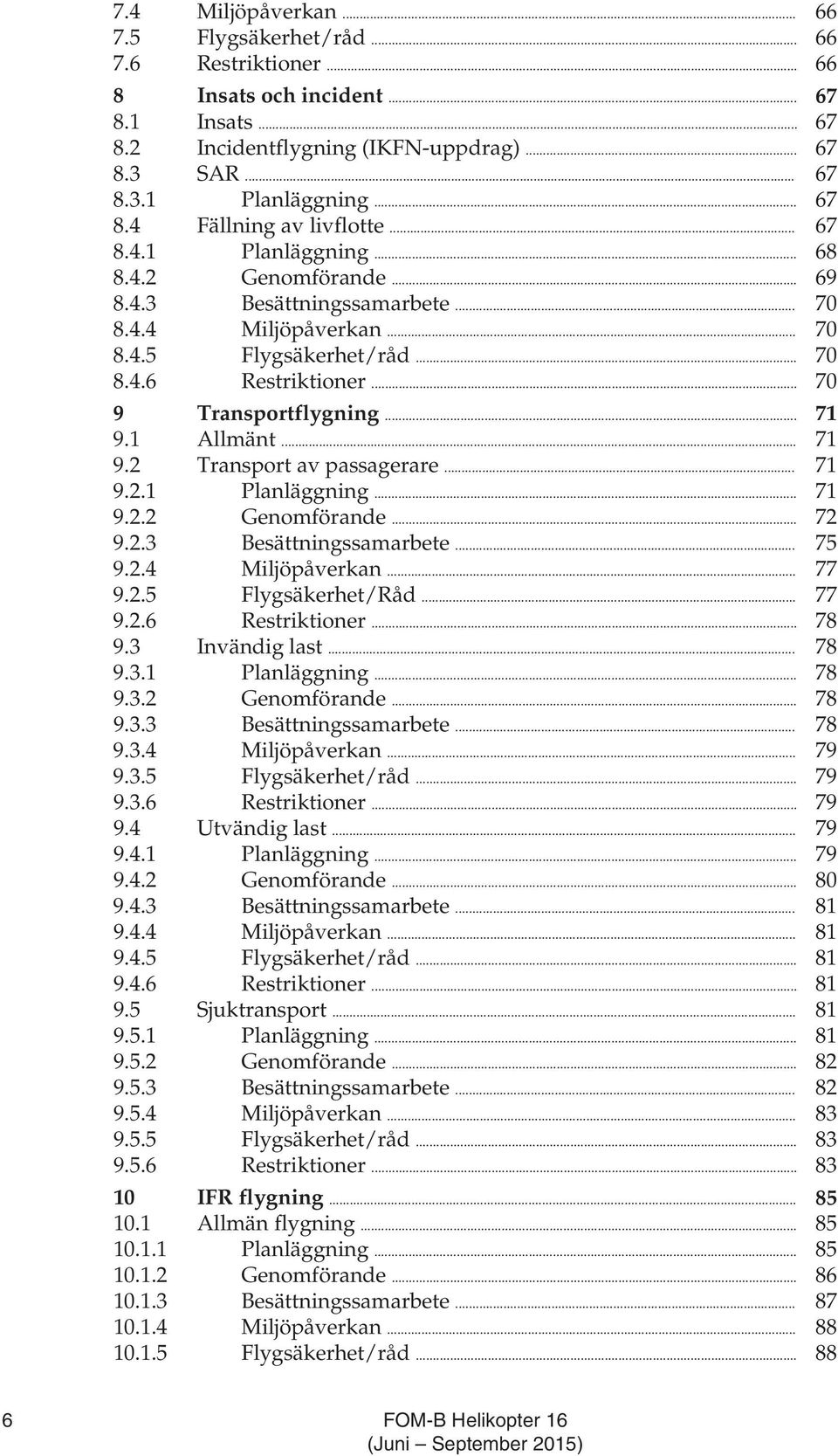 .. 70 9 Transportflygning... 71 9.1 Allmänt... 71 9.2 Transport av passagerare... 71 9.2.1 Planläggning... 71 9.2.2 Genomförande... 72 9.2.3 Besättningssamarbete... 75 9.2.4 Miljöpåverkan... 77 9.2.5 Flygsäkerhet/Råd.