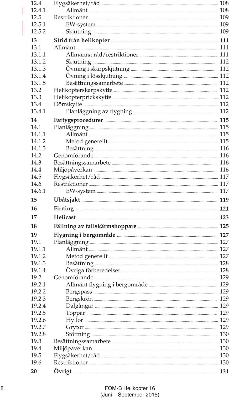 .. 112 13.4 Dörrskytte... 112 13.4.1 Planläggning av flygning... 112 14 Fartygsprocedurer... 115 14.1 Planläggning... 115 14.1.1 Allmänt... 115 14.1.2 Metod generellt... 115 14.1.3 Besättning... 116 14.