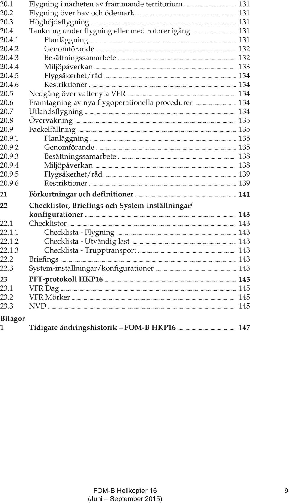 .. 134 20.7 Utlandsflygning... 134 20.8 Övervakning... 135 20.9 Fackelfällning... 135 20.9.1 Planläggning... 135 20.9.2 Genomförande... 135 20.9.3 Besättningssamarbete... 138 20.9.4 Miljöpåverkan.