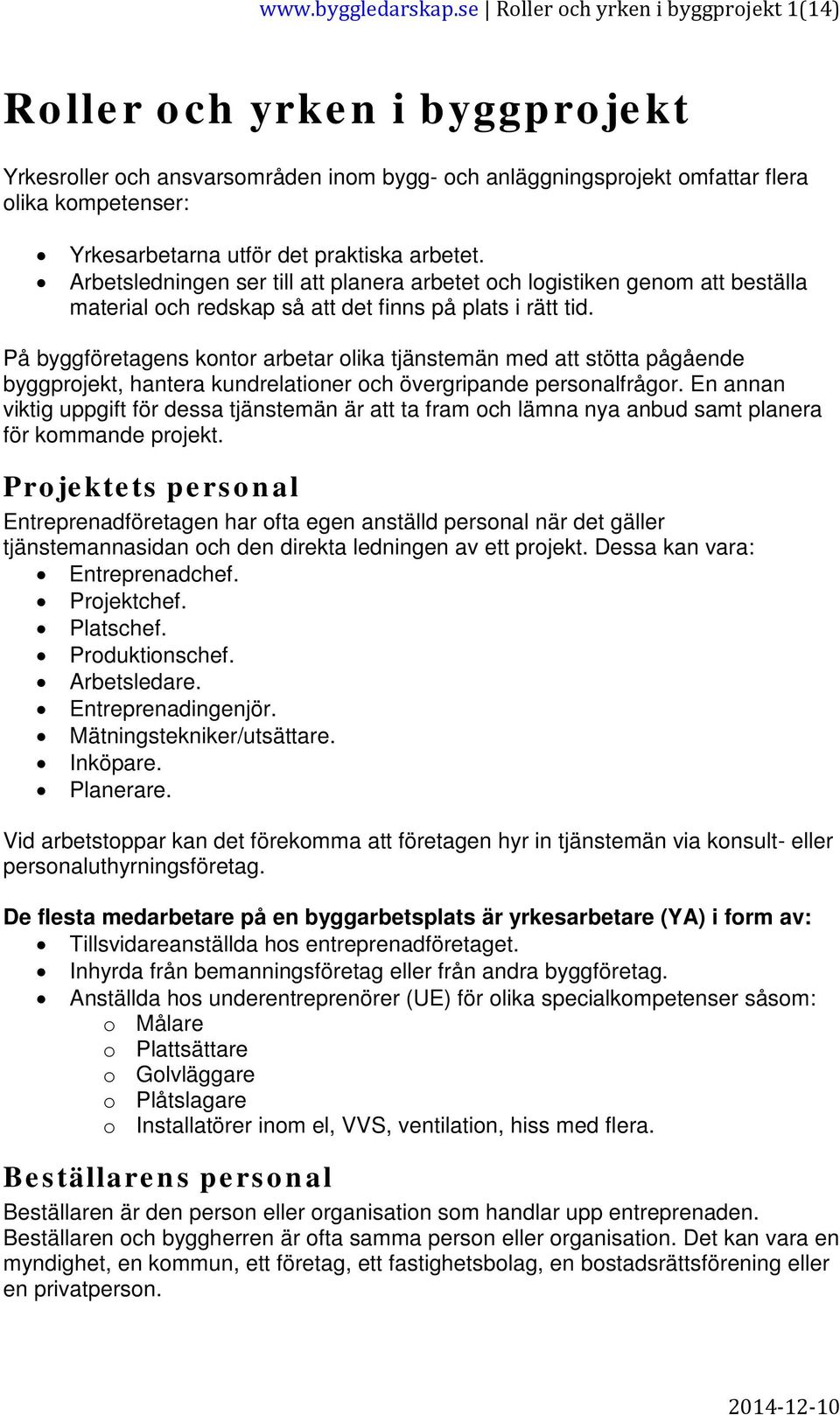 praktiska arbetet. Arbetsledningen ser till att planera arbetet och logistiken genom att beställa material och redskap så att det finns på plats i rätt tid.