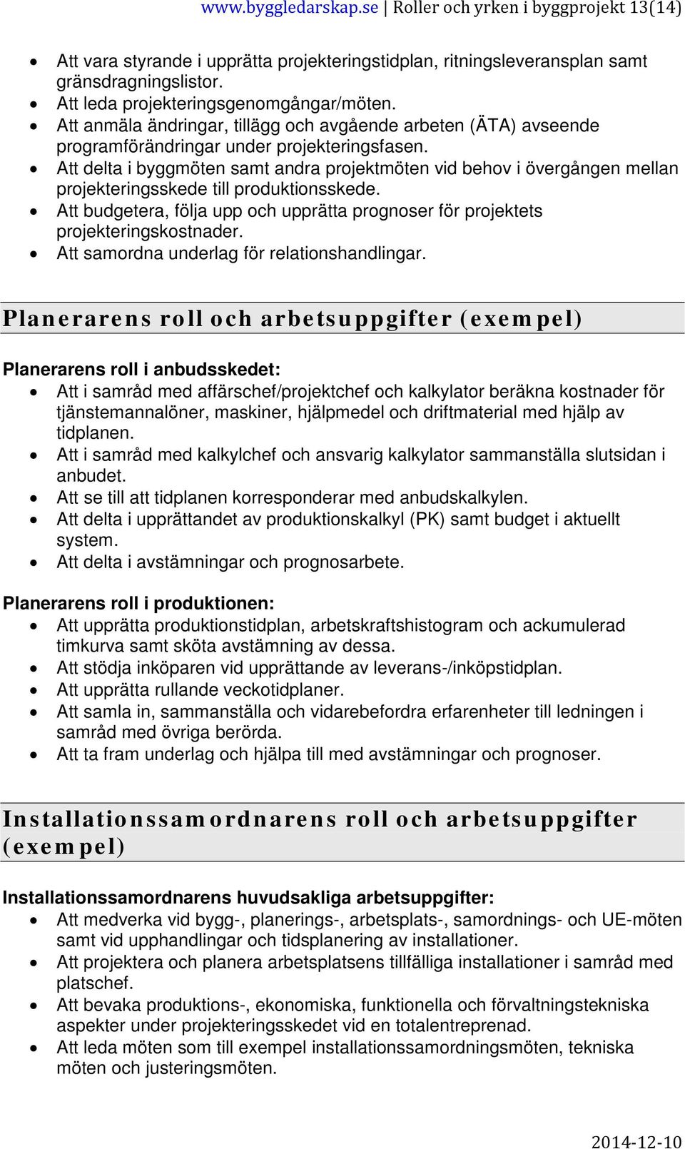 Att delta i byggmöten samt andra projektmöten vid behov i övergången mellan projekteringsskede till produktionsskede.