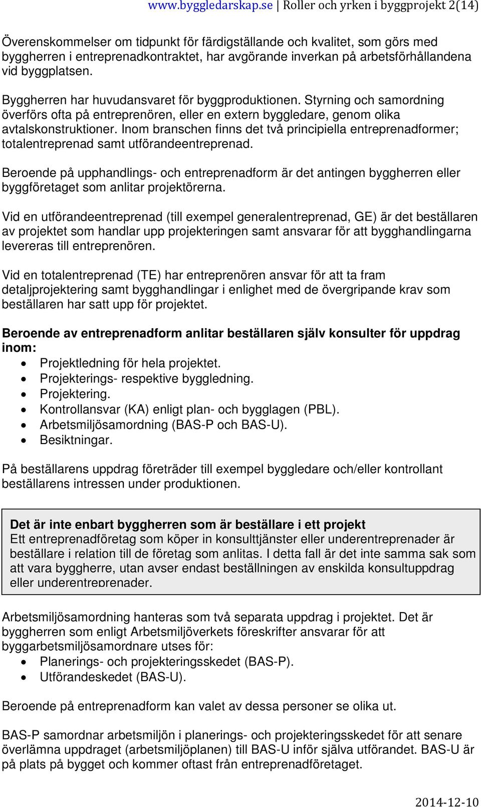 vid byggplatsen. Byggherren har huvudansvaret för byggproduktionen. Styrning och samordning överförs ofta på entreprenören, eller en extern byggledare, genom olika avtalskonstruktioner.