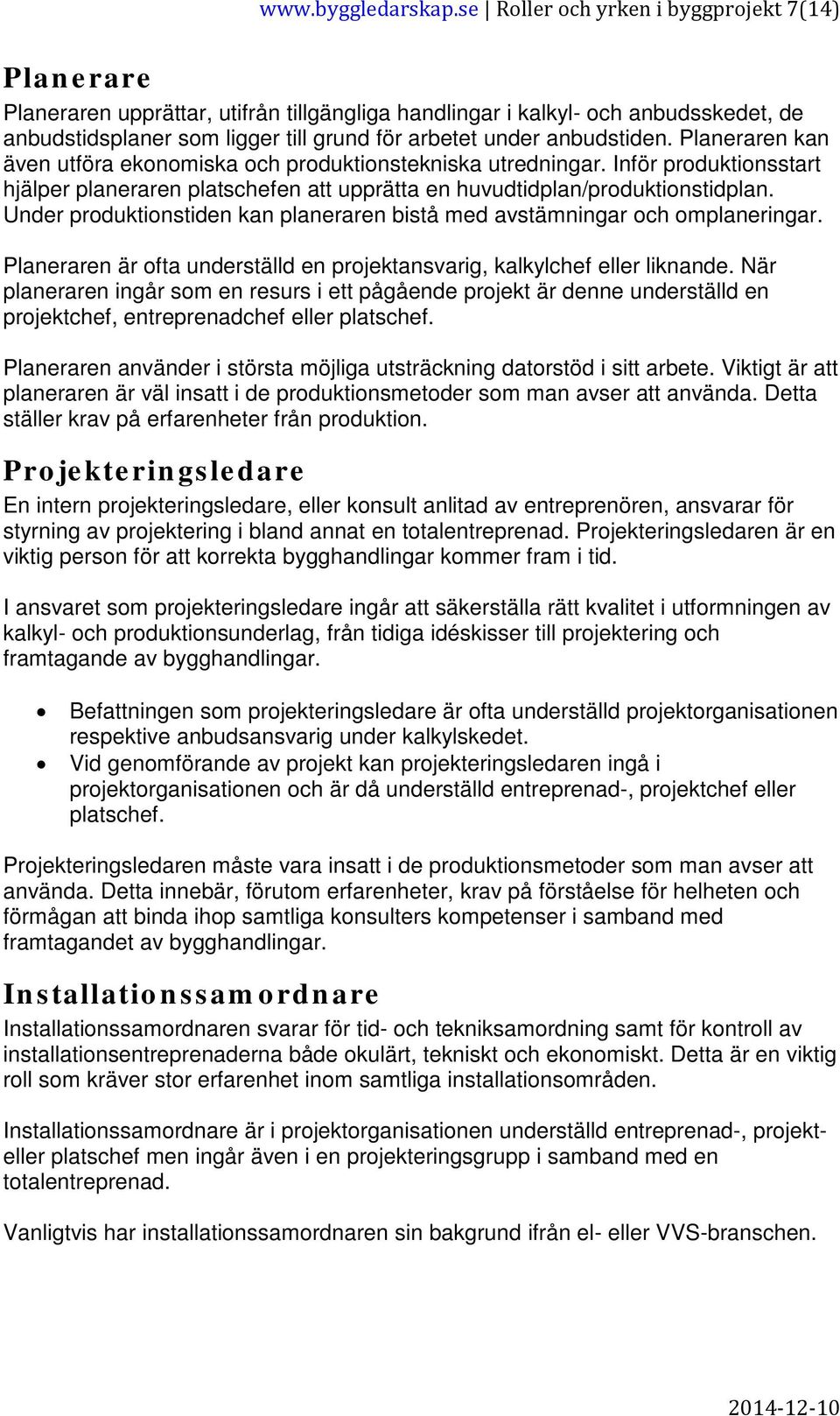 anbudstiden. Planeraren kan även utföra ekonomiska och produktionstekniska utredningar. Inför produktionsstart hjälper planeraren platschefen att upprätta en huvudtidplan/produktionstidplan.