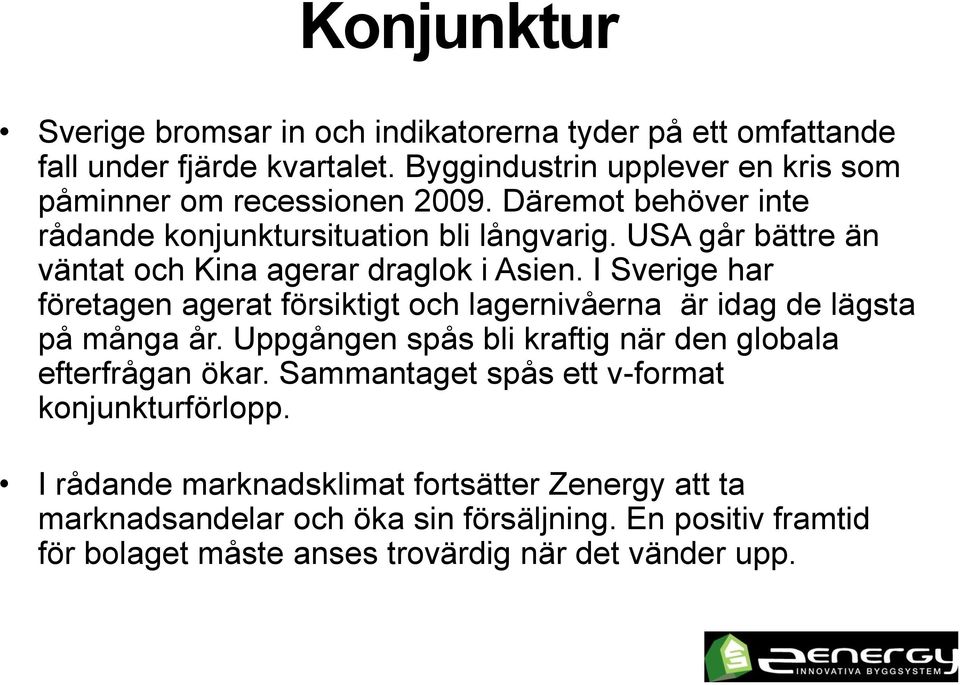 I Sverige har företagen agerat försiktigt och lagernivåerna är idag de lägsta på många år. Uppgången spås bli kraftig när den globala efterfrågan ökar.