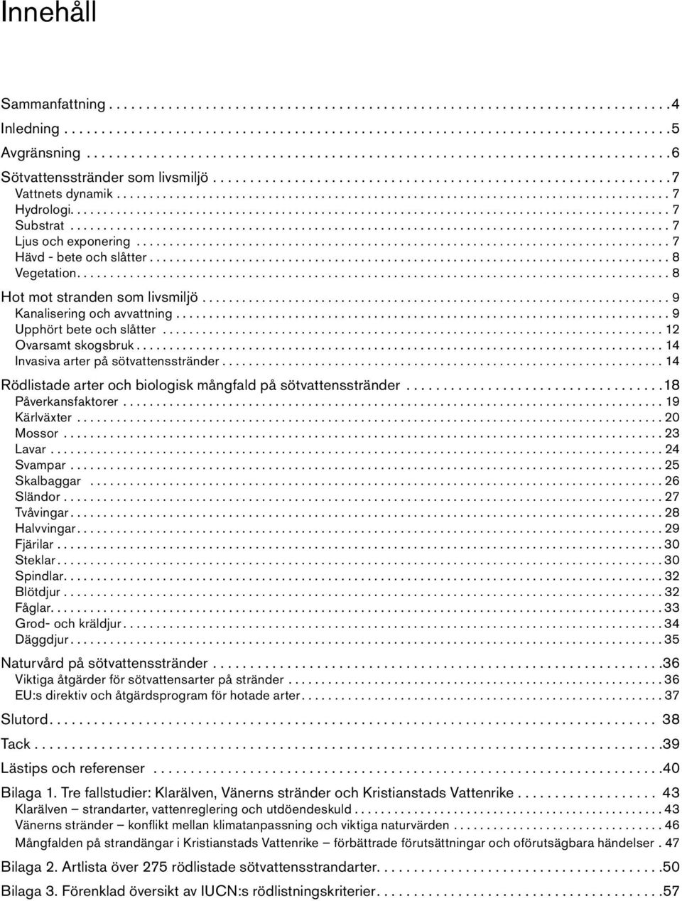 ..14 Rödlistade arter och biologisk mångfald på sötvattensstränder...18 Påverkansfaktorer...19 Kärlväxter...20 Mossor...23 Lavar...24 Svampar...25 Skalbaggar...26 Sländor...27 Tvåvingar...28 Halvvingar.