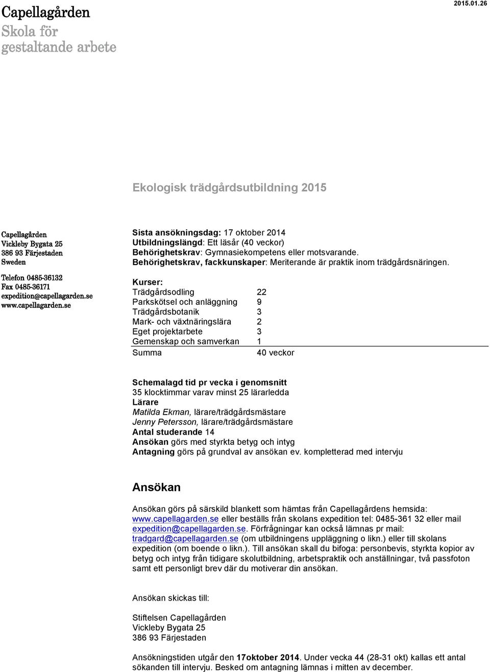 Kurser: Trädgårdsodling 22 Parkskötsel och anläggning 9 Trädgårdsbotanik 3 Mark- och växtnäringslära 2 Eget projektarbete 3 Gemenskap och samverkan 1 Summa 40 veckor Schemalagd tid pr vecka i