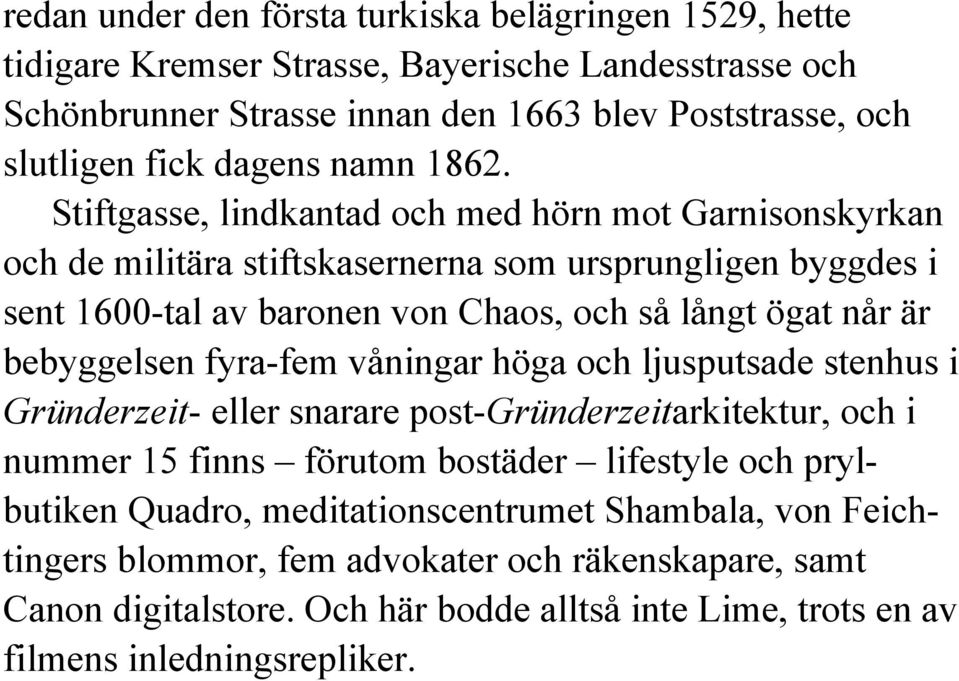 Stiftgasse, lindkantad och med hörn mot Garnisonskyrkan och de militära stiftskasernerna som ursprungligen byggdes i sent 1600-tal av baronen von Chaos, och så långt ögat når är