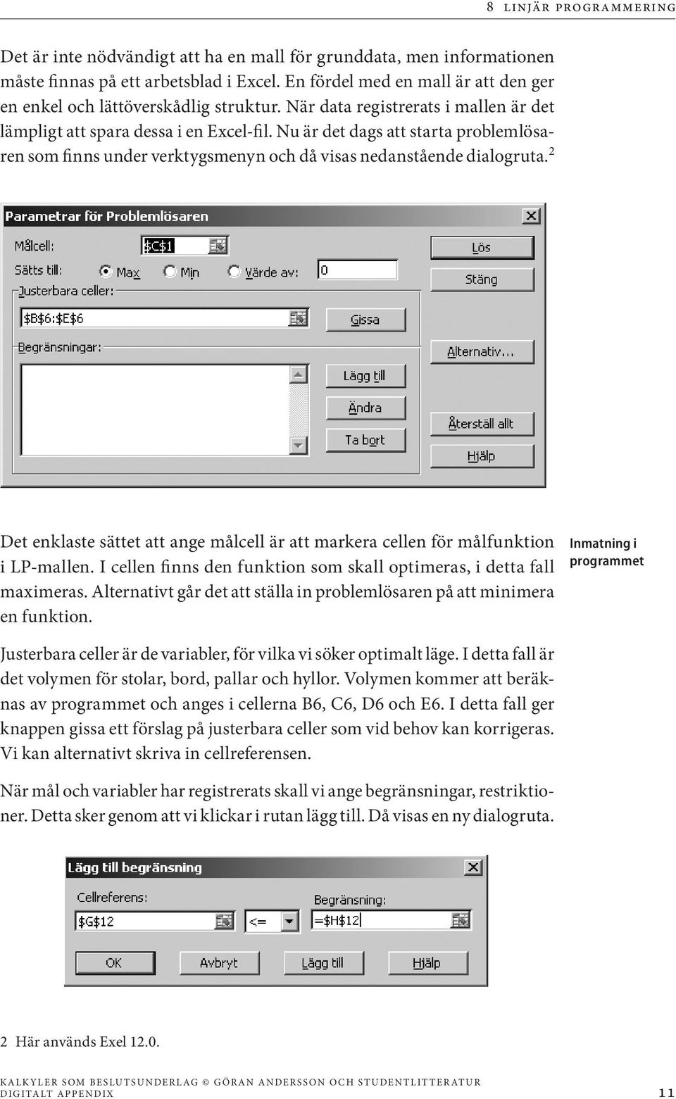 2 Det enklaste sättet att ange målcell är att markera cellen för målfunktion i LP-mallen. I cellen finns den funktion som skall optimeras, i detta fall maximeras.