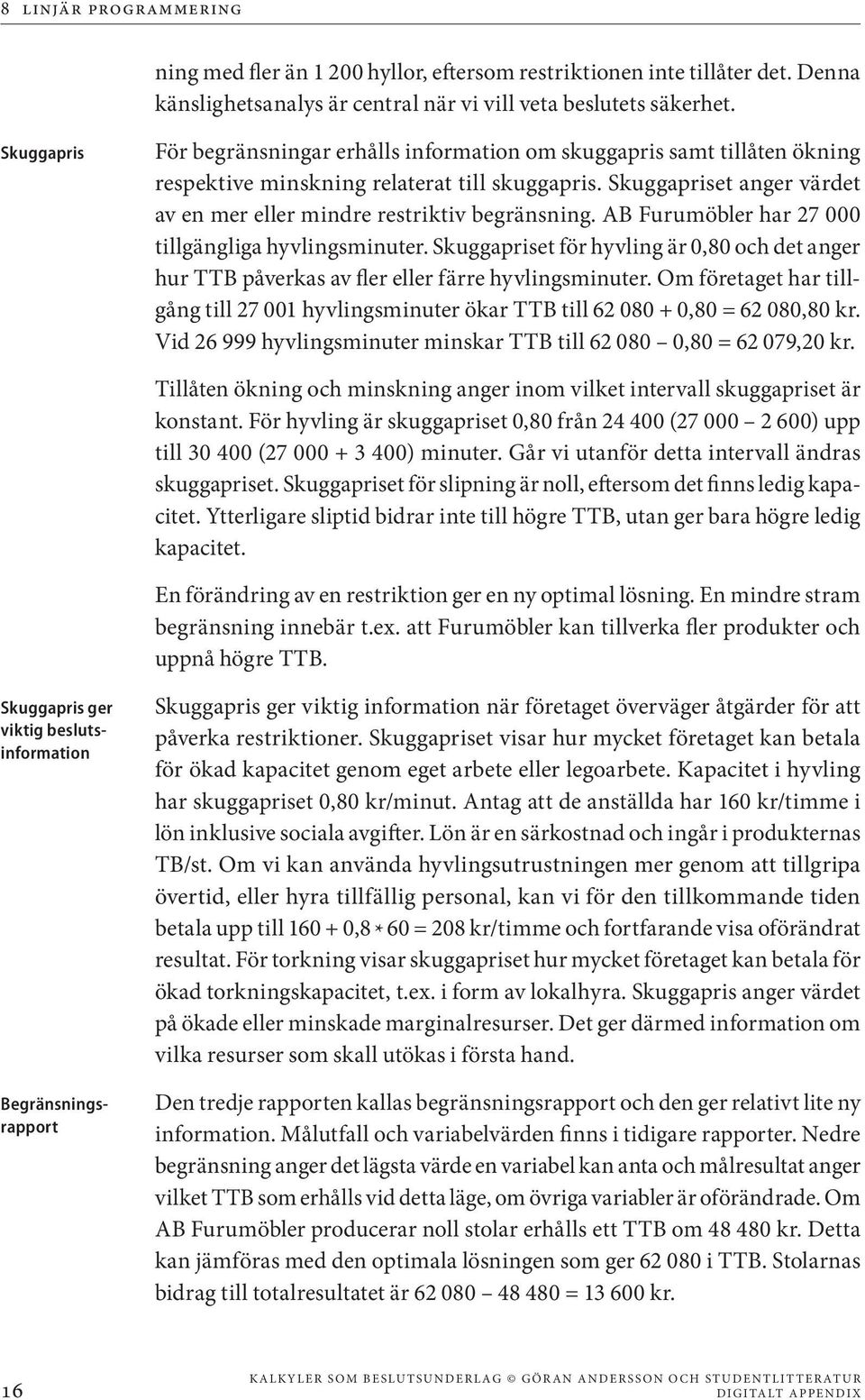 Skuggapriset anger värdet av en mer eller mindre restriktiv begränsning. AB Furumöbler har 27 000 tillgängliga hyvlingsminuter.