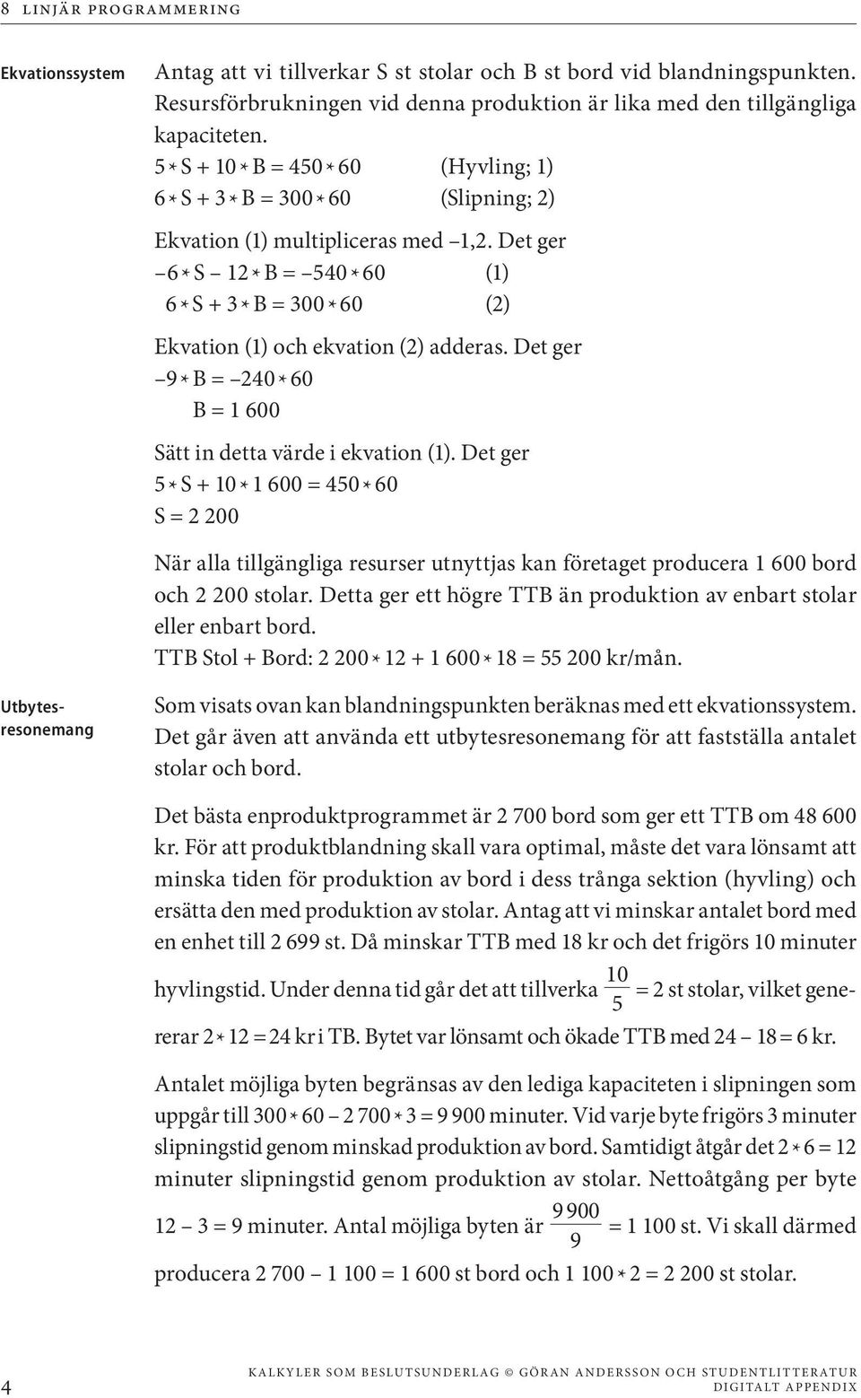 Det ger 6 * S 12 * B = 540 * 60 (1) 6 * S + 3 * B = 300 * 60 (2) Ekvation (1) och ekvation (2) adderas. Det ger 9 * B = 240 * 60 B = 1 600 Sätt in detta värde i ekvation (1).