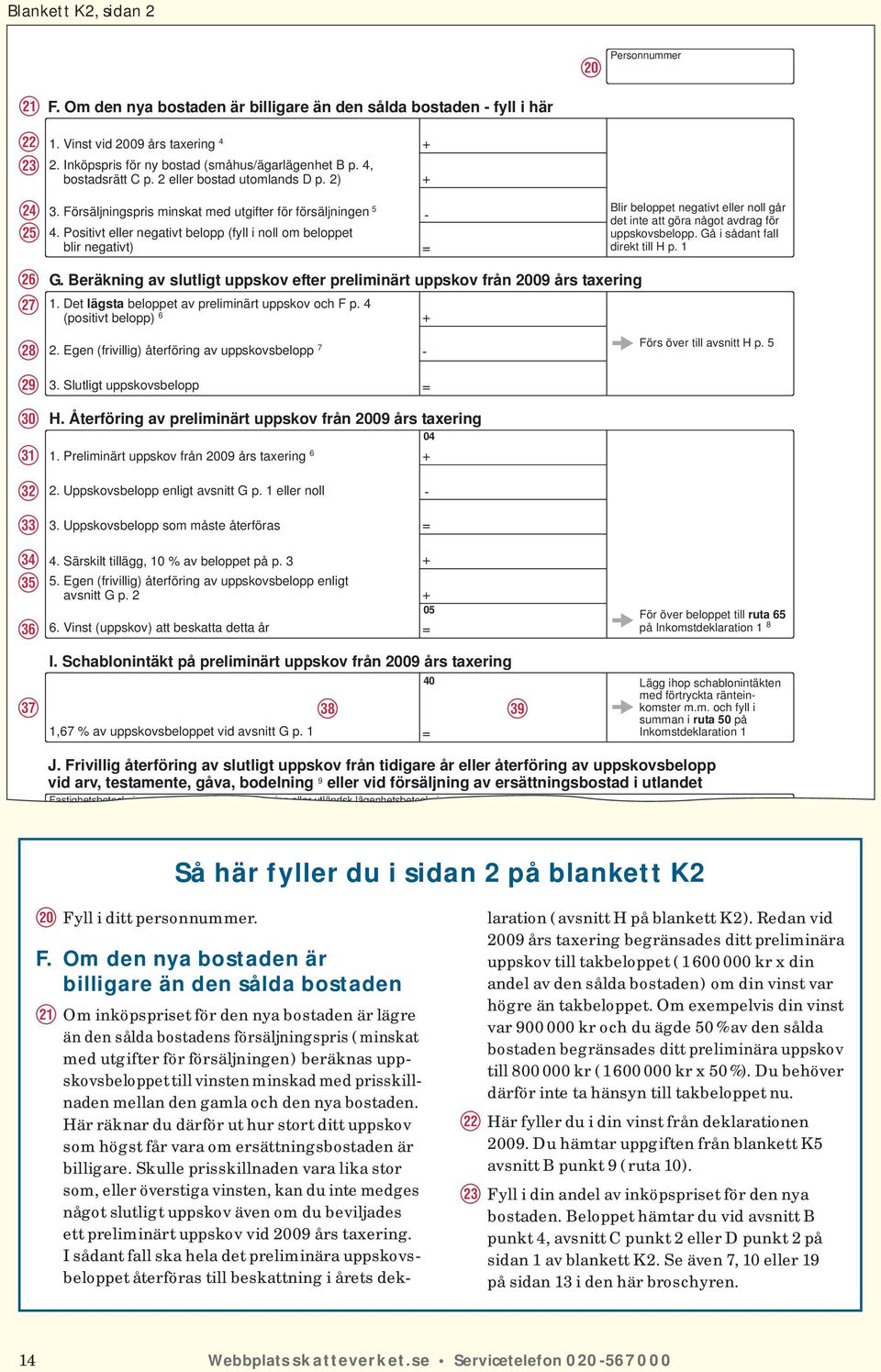 Positivt eller negativt belopp (fyll i noll om beloppet blir negativt) G. Beräkning av slutligt uppskov efter preliminärt uppskov från 2009 års taxering 1.