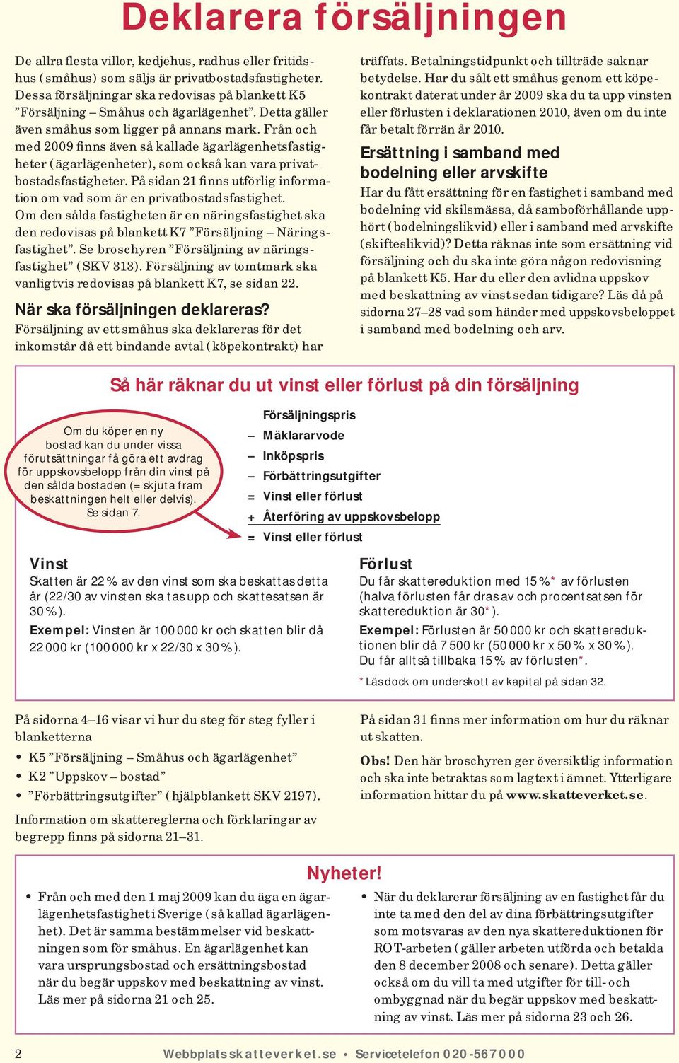 Från och med 2009 finns även så kallade ägarlägenhetsfastigheter ( ägar lägenheter ), som också kan vara privatbostadsfastigheter.