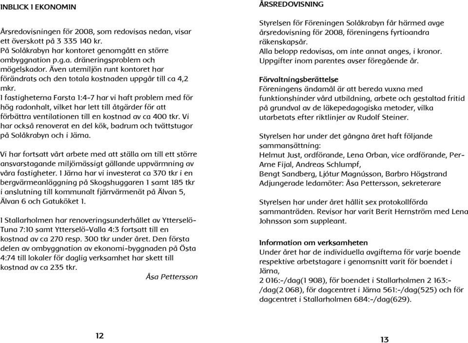 I fastigheterna Farsta 1:4-7 har vi haft problem med för hög radonhalt, vilket har lett till åtgärder för att förbättra ventilationen till en kostnad av ca 400 tkr.