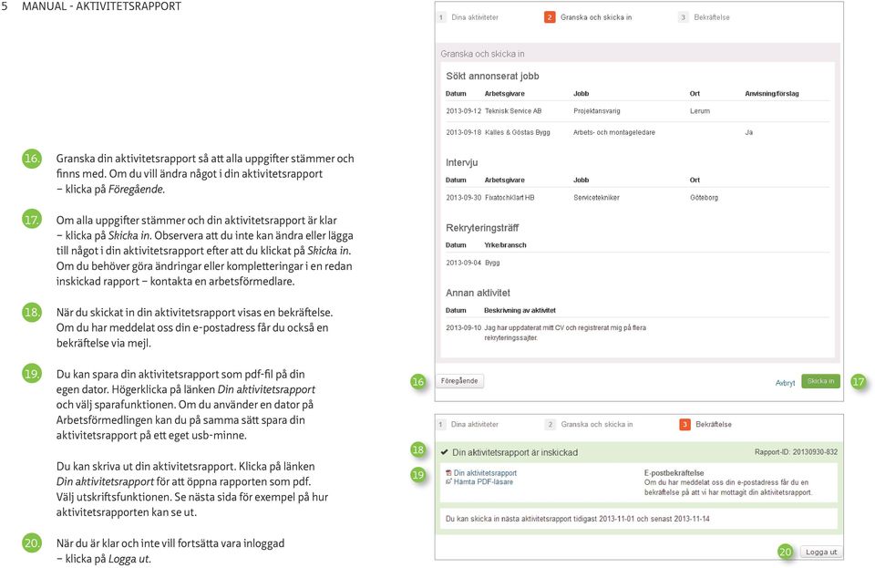 Om du behöver göra ändringar eller kompletteringar i en redan inskickad rapport kontakta en arbetsförmedlare. 18. När du skickat in din aktivitetsrapport visas en bekräftelse.