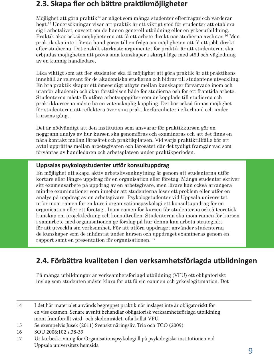 Praktik ökar också möjligheterna att få ett arbete direkt när studierna avslutas. 16 Men praktik ska inte i första hand göras till en fråga om möjligheten att få ett jobb direkt efter studierna.