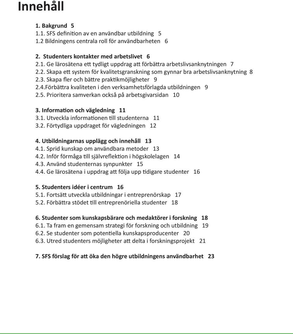 Prioritera samverkan också på arbetsgivarsidan 10 3. Information och vägledning 11 3.1. Utveckla informationen till studenterna 11 3.2. Förtydliga uppdraget för vägledningen 12 4.