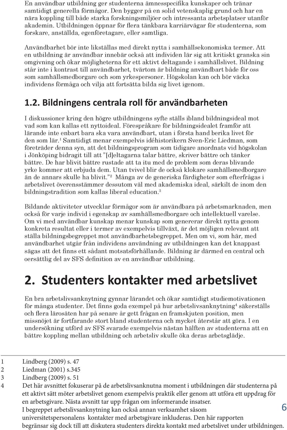 Utbildningen öppnar för flera tänkbara karriärvägar för studenterna, som forskare, anställda, egenföretagare, eller samtliga.