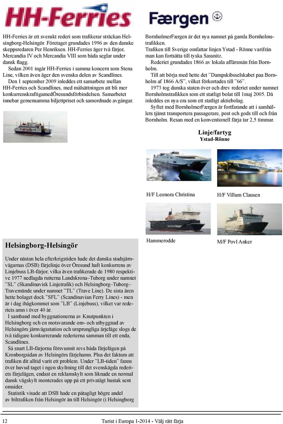 Sedan 2001 ingår HH-Ferries i samma koncern som Stena Line, vilken även äger den svenska delen av Scandlines.