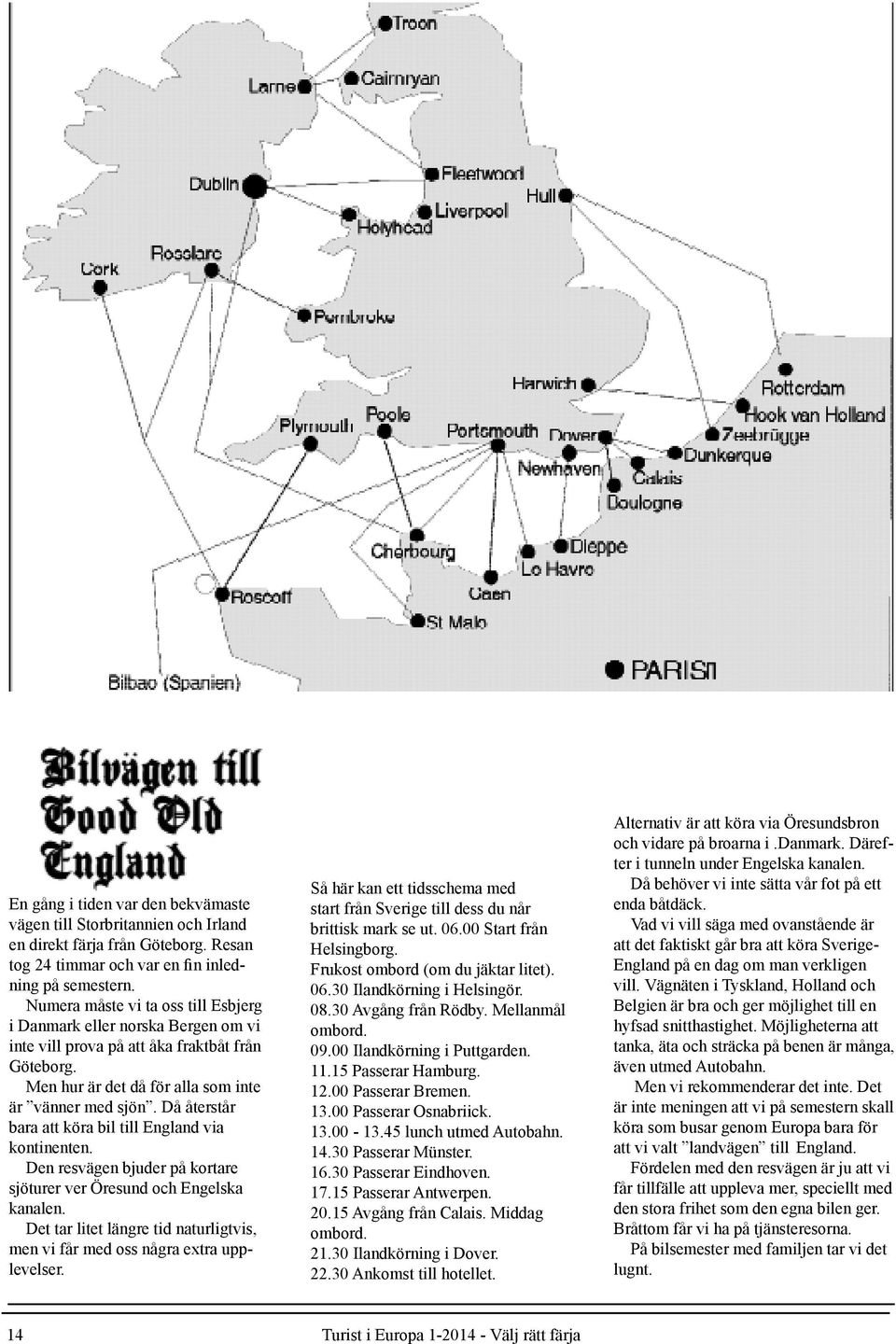 Då återstår bara att köra bil till England via kontinenten. Den resvägen bjuder på kortare sjöturer ver Öresund och Engelska kanalen.