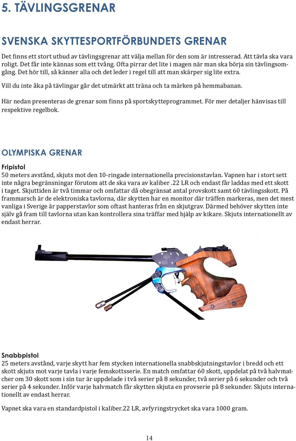 Vill du inte åka på tävlingar går det utmärkt att träna och ta märken på hemmabanan. Här nedan presenteras de grenar som finns på sportskytteprogrammet.