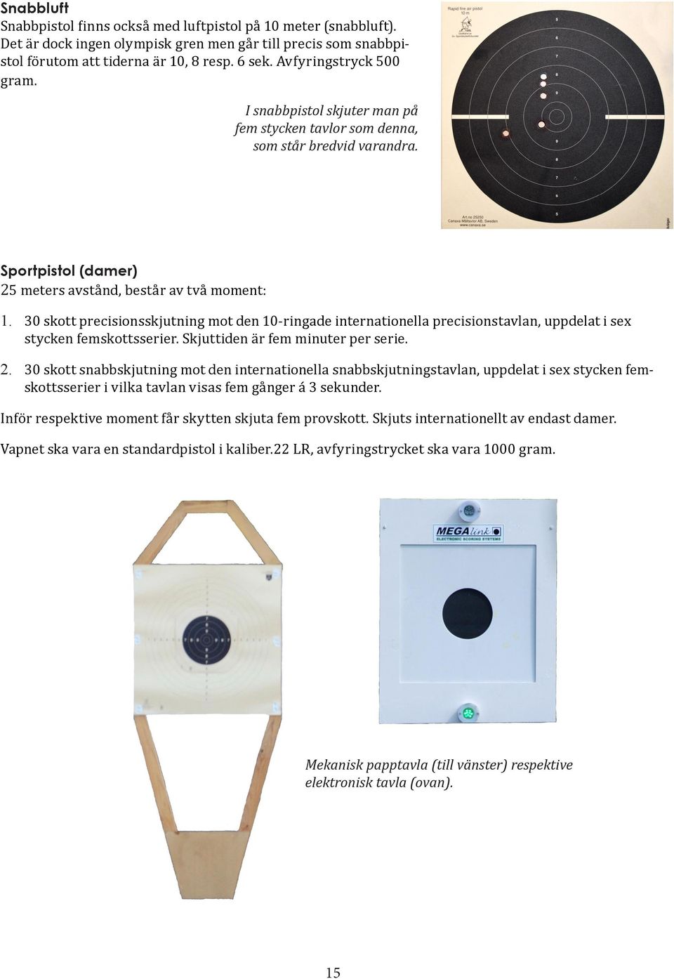 30 skott precisionsskjutning mot den 10-ringade internationella precisionstavlan, uppdelat i sex stycken femskottsserier. Skjuttiden är fem minuter per serie. 2.