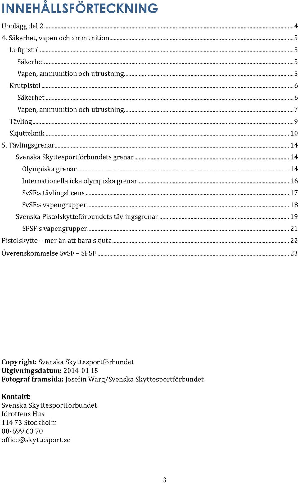 ..16 SvSF:s tävlingslicens...17 SvSF:s vapengrupper...18 Svenska Pistolskytteförbundets tävlingsgrenar...19 SPSF:s vapengrupper...21 Pistolskytte mer än att bara skjuta...22 Överenskommelse SvSF SPSF.