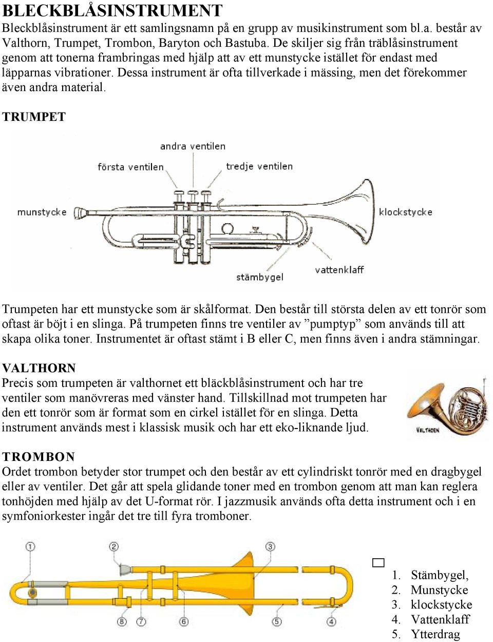 Dessa instrument är ofta tillverkade i mässing, men det förekommer även andra material. TRUMPET Trumpeten har ett munstycke som är skålformat.
