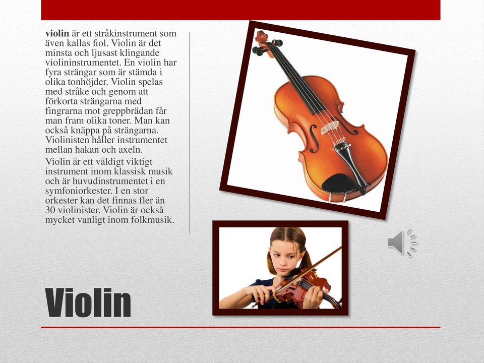 Violin spelas med stråke och genom att förkorta strängarna med fingrarna mot greppbrädan får man fram olika toner. Man kan också knäppa på strängarna.