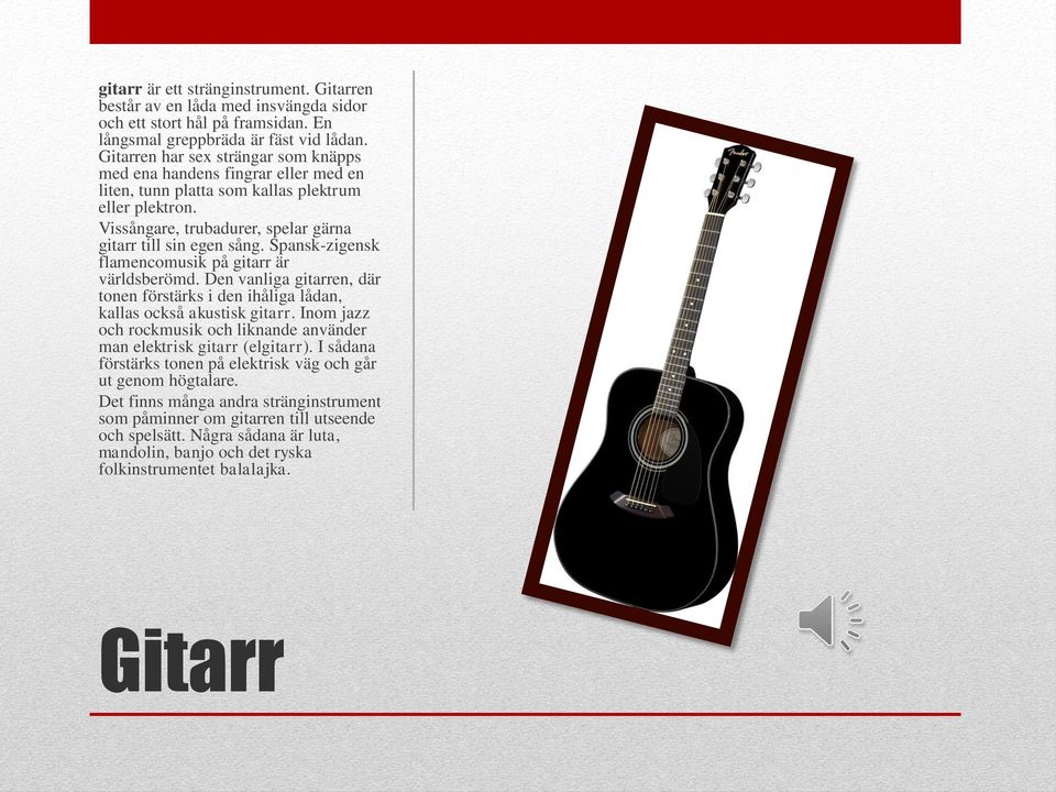 Spansk-zigensk flamencomusik på gitarr är världsberömd. Den vanliga gitarren, där tonen förstärks i den ihåliga lådan, kallas också akustisk gitarr.