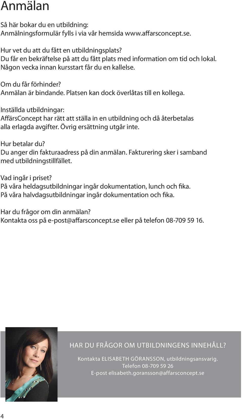 Platsen kan dock överlåtas till en kollega. Inställda utbildningar: AffärsConcept har rätt att ställa in en utbildning och då återbetalas alla erlagda avgifter. Övrig ersättning utgår inte.