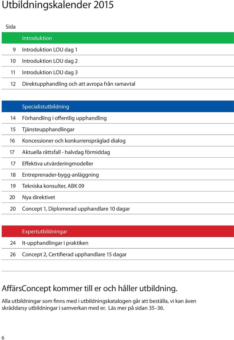 Entreprenader-bygg-anläggning 19 Tekniska konsulter, ABK 09 20 Nya direktivet 20 Concept 1, Diplomerad upphandlare 10 dagar Expertutbildningar 24 It-upphandlingar i praktiken 26 Concept 2,