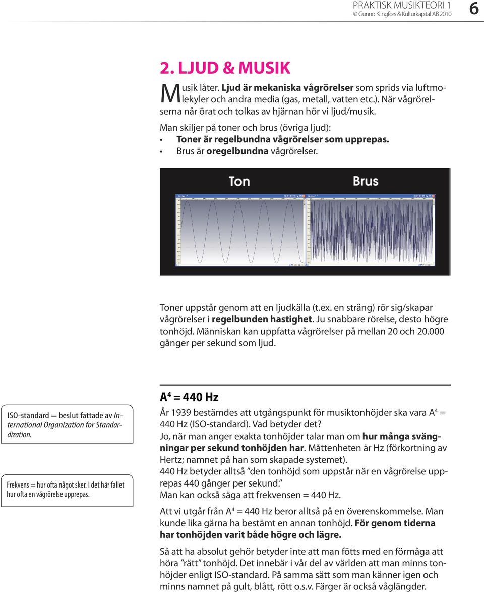 Toner uppstår genom att en ljudkälla (t.ex. en sträng) rör sig/skapar vågrörelser i regelbunden hastighet. Ju snabbare rörelse, desto högre tonhöjd.