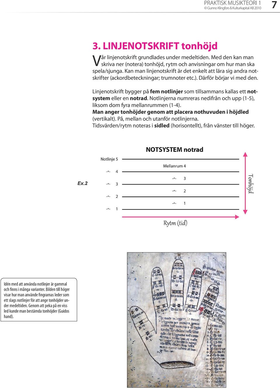 Linjenotskrift bygger på fem notlinjer som tillsammans kallas ett notsystem eller en notrad. Notlinjerna numreras nedifrån och upp (1-5), liksom dom fyra mellanrummen (1-4).