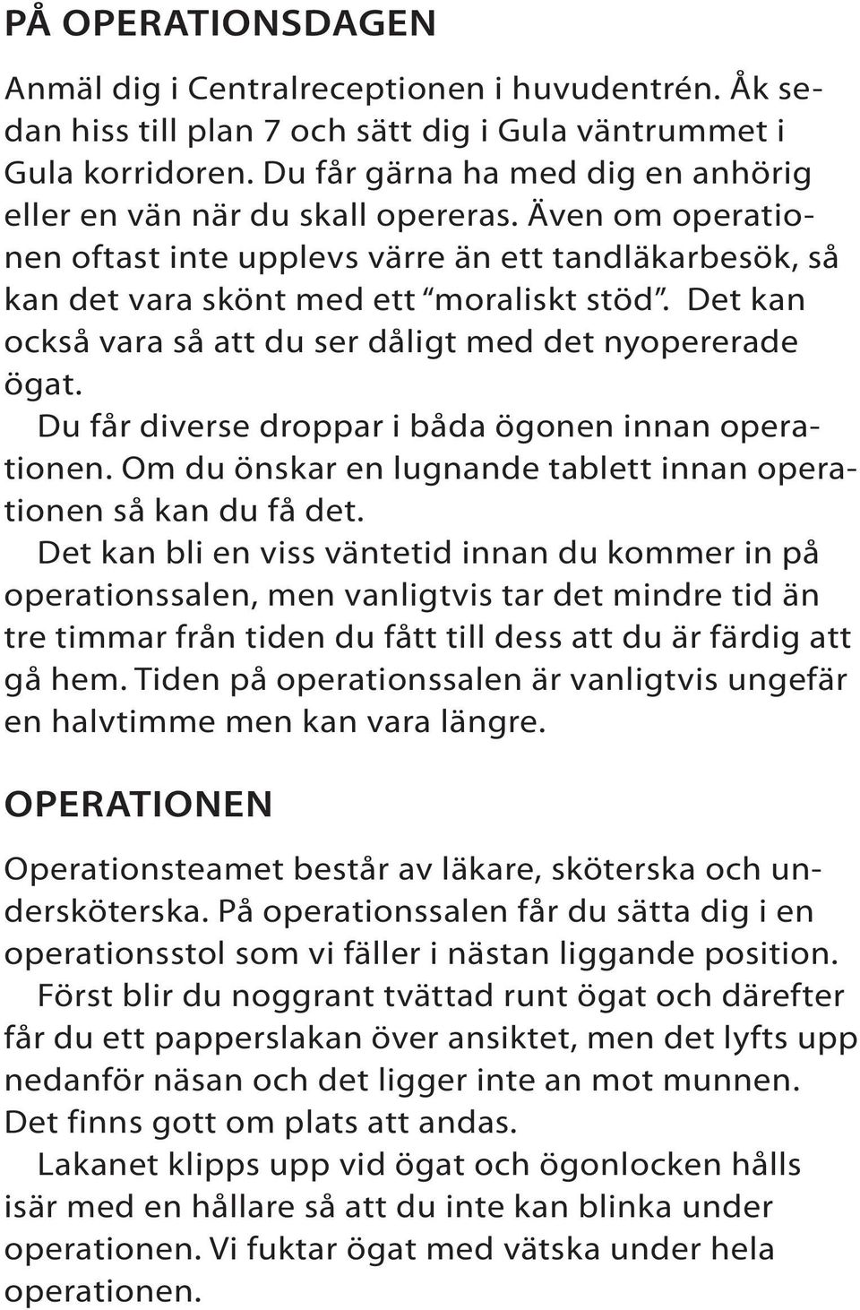 Det kan också vara så att du ser dåligt med det nyopererade ögat. Du får diverse droppar i båda ögonen innan operationen. Om du önskar en lugnande tablett innan operationen så kan du få det.