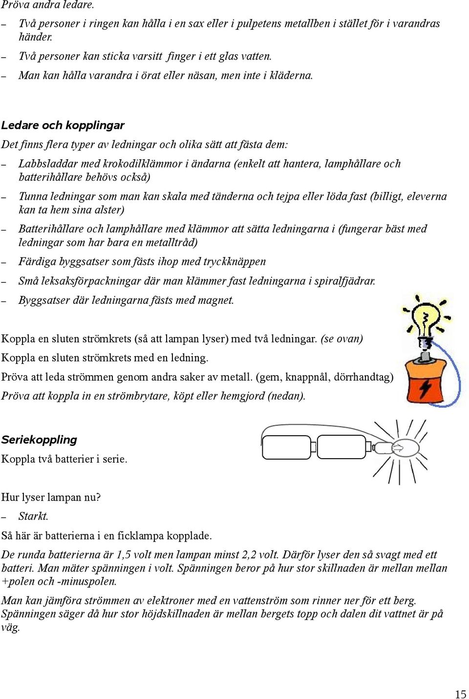 Ledare och kopplingar Det finns flera typer av ledningar och olika sätt att fästa dem: Labbsladdar med krokodilklämmor i ändarna (enkelt att hantera, lamphållare och batterihållare behövs också)