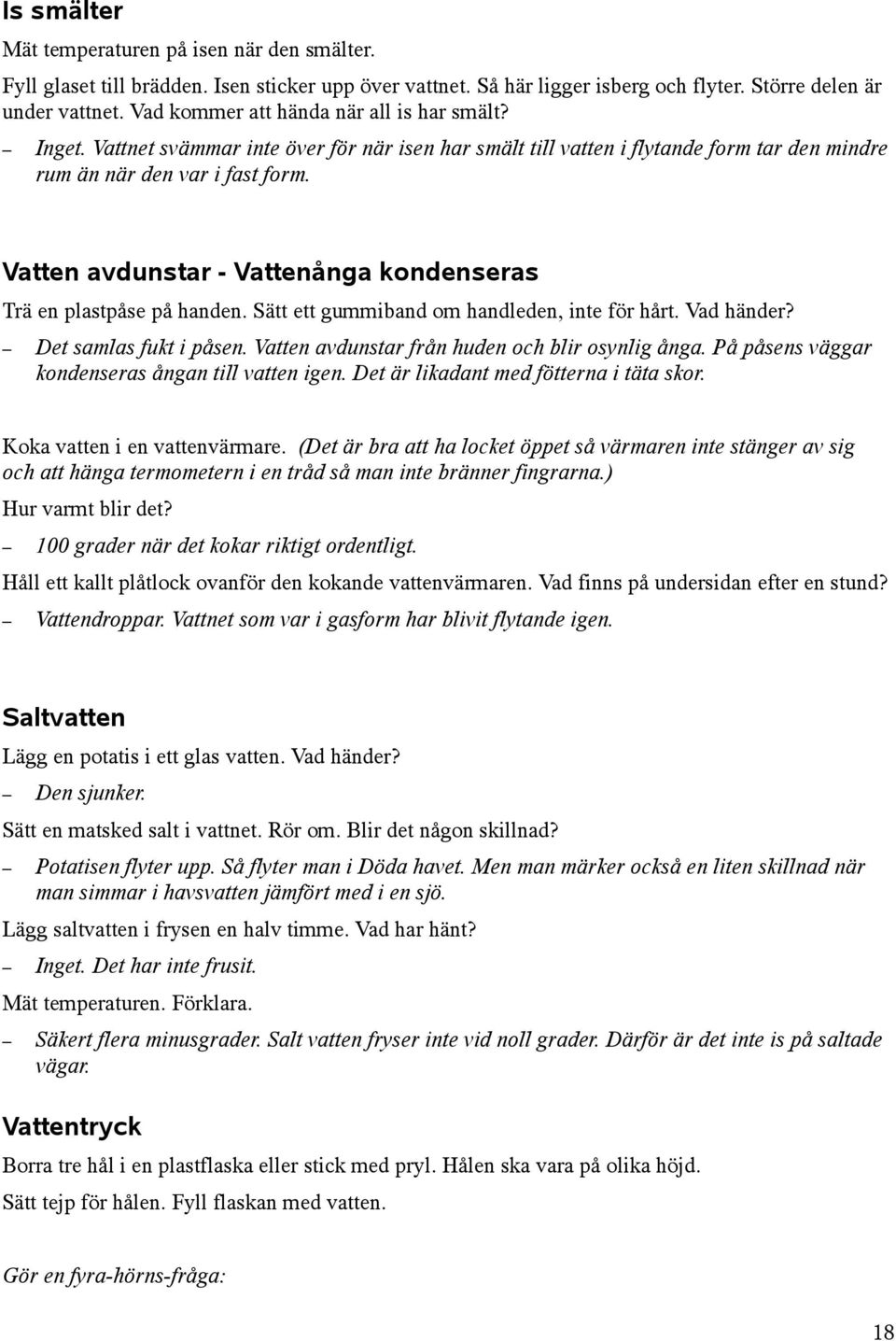 Vatten avdunstar - Vattenånga kondenseras Trä en plastpåse på handen. Sätt ett gummiband om handleden, inte för hårt. Vad händer? Det samlas fukt i påsen.