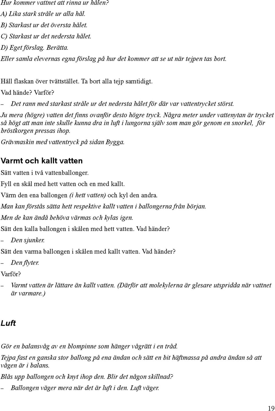 Det rann med starkast stråle ur det nedersta hålet för där var vattentrycket störst. Ju mera (högre) vatten det finns ovanför desto högre tryck.