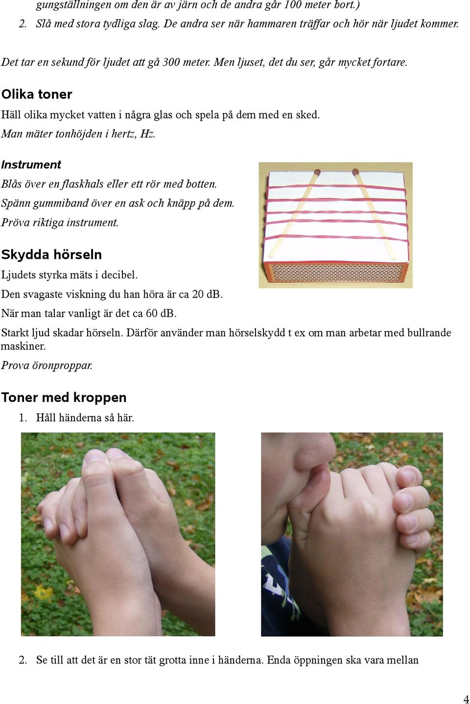 Man mäter tonhöjden i hertz, Hz. Instrument Blås över en flaskhals eller ett rör med botten. Spänn gummiband över en ask och knäpp på dem. Pröva riktiga instrument.