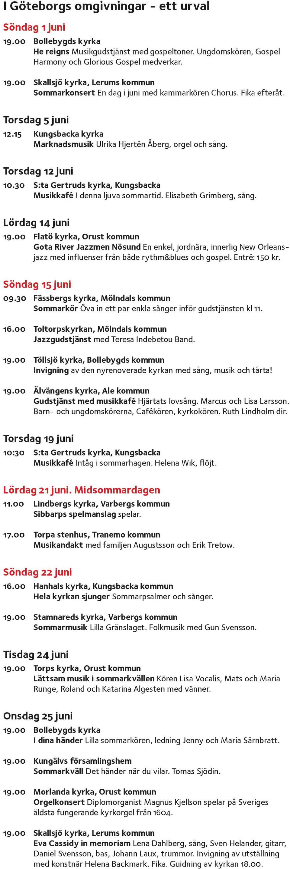 Elisabeth Grimberg, sång. Lördag 14 juni 19.00 Flatö kyrka, Orust kommun Gota River Jazzmen Nösund En enkel, jordnära, innerlig New Orleansjazz med influenser från både rythm&blues och gospel.