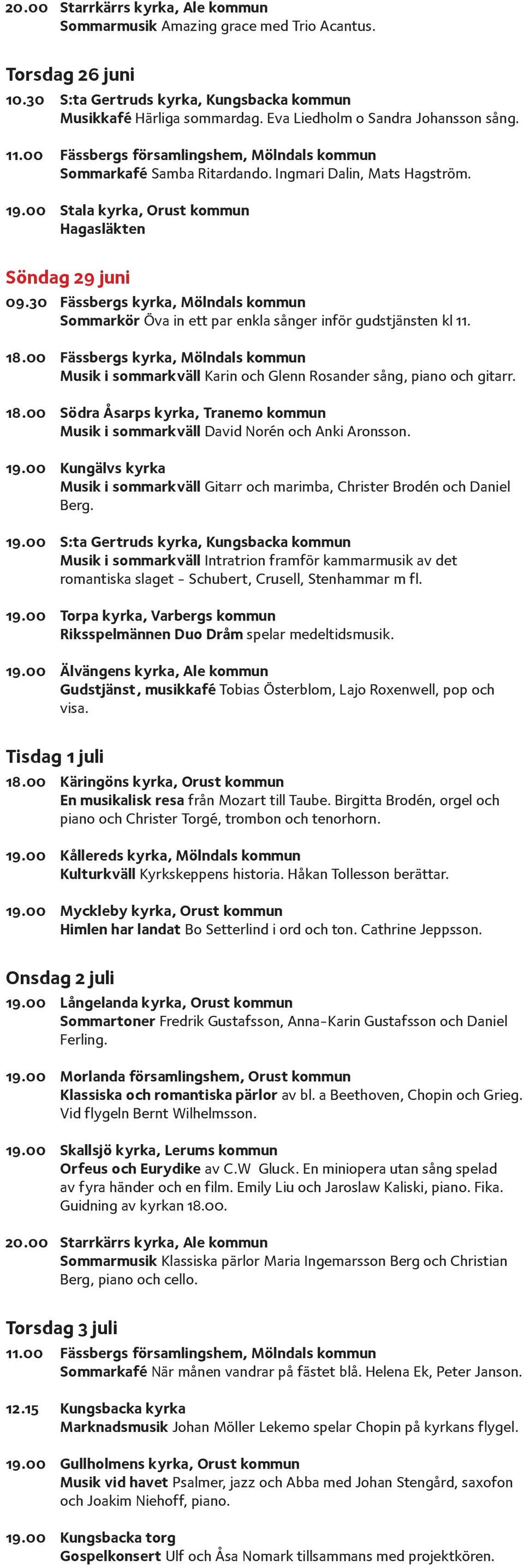 00 Stala kyrka, Orust kommun Hagasläkten Söndag 29 juni 09.30 Fässbergs kyrka, Mölndals kommun Sommarkör Öva in ett par enkla sånger inför gudstjänsten kl 11. 18.