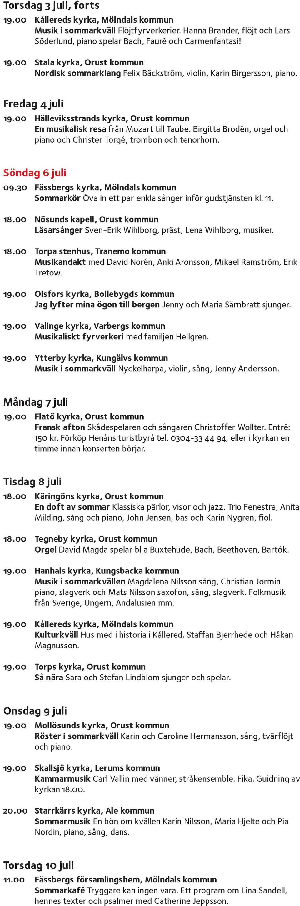 Birgitta Brodén, orgel och piano och Christer Torgé, trombon och tenorhorn. Söndag 6 juli 09.30 Fässbergs kyrka, Mölndals kommun Sommarkör Öva in ett par enkla sånger inför gudstjänsten kl. 11. 18.