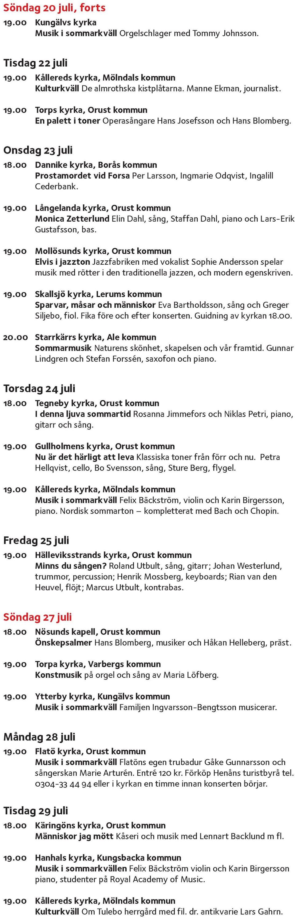 00 Långelanda kyrka, Orust kommun Monica Zetterlund Elin Dahl, sång, Staffan Dahl, piano och Lars-Erik Gustafsson, bas. 19.