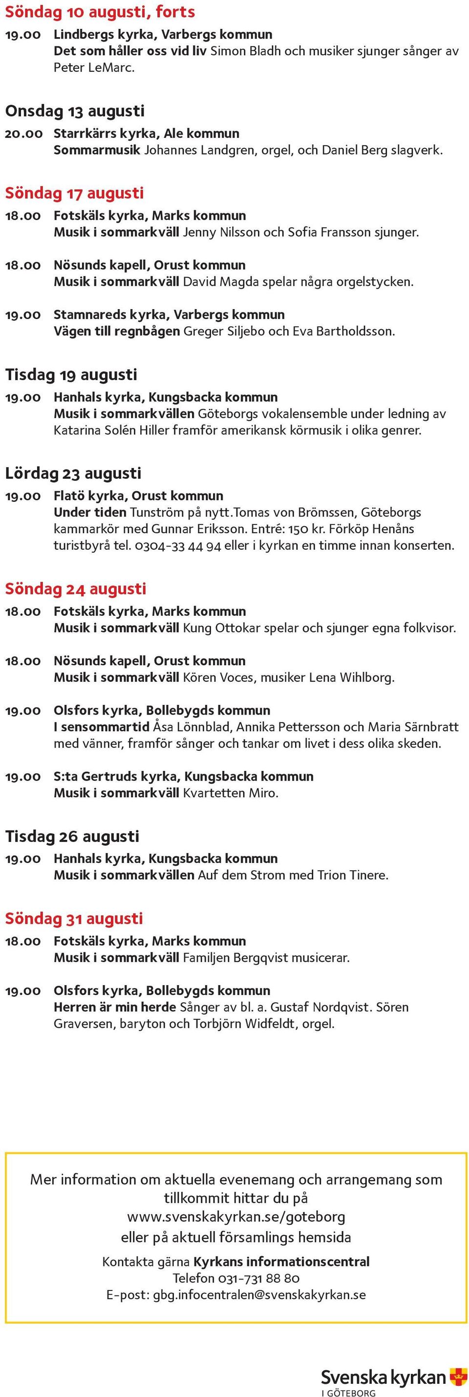 00 Fotskäls kyrka, Marks kommun Musik i sommarkväll Jenny Nilsson och Sofia Fransson sjunger. 18.00 Nösunds kapell, Orust kommun Musik i sommarkväll David Magda spelar några orgelstycken. 19.