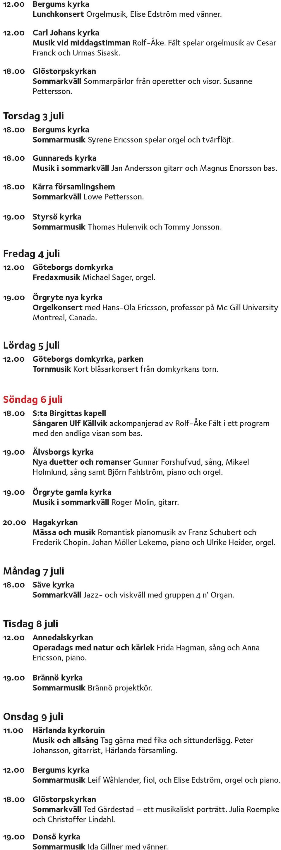 Sommarkväll Lowe Pettersson. 19.00 Styrsö kyrka Sommarmusik Thomas Hulenvik och Tommy Jonsson. Fredag 4 juli Fredaxmusik Michael Sager, orgel. 19.00 Örgryte nya kyrka Orgelkonsert med Hans-Ola Ericsson, professor på Mc Gill University Montreal, Canada.