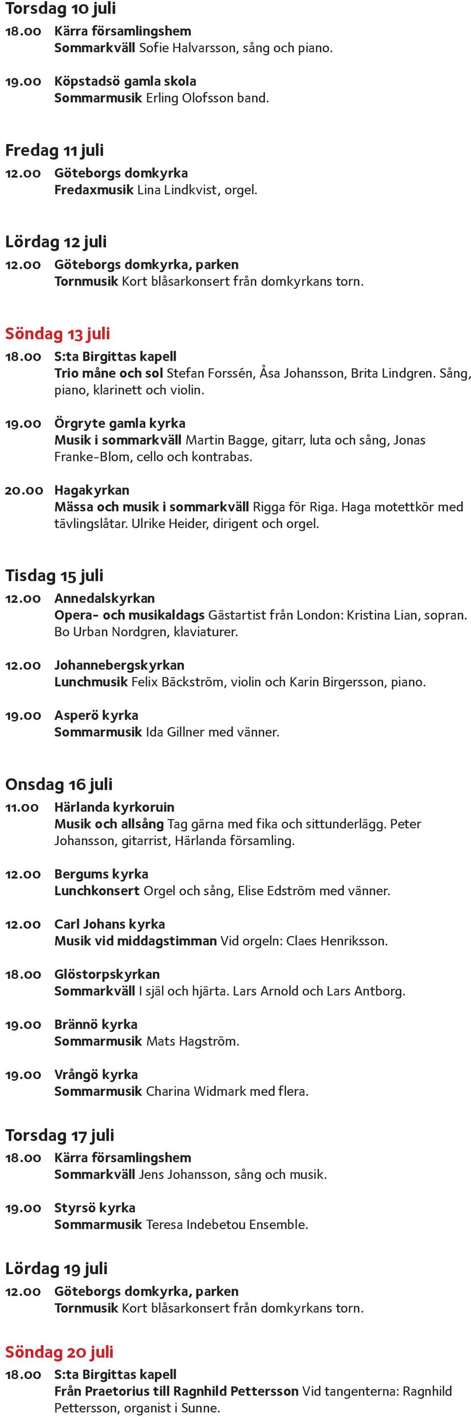 00 Örgryte gamla kyrka Musik i sommarkväll Martin Bagge, gitarr, luta och sång, Jonas Franke-Blom, cello och kontrabas. Mässa och musik i sommarkväll Rigga för Riga. Haga motettkör med tävlingslåtar.