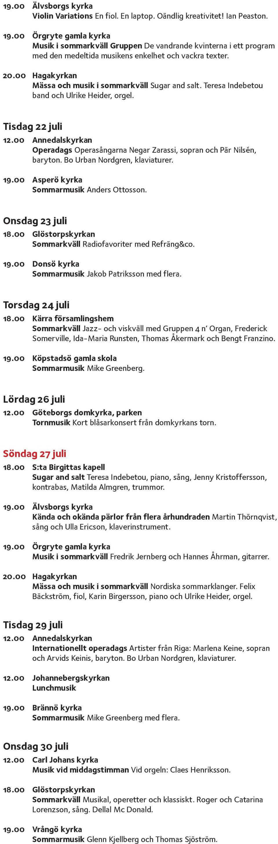 Teresa Indebetou band och Ulrike Heider, orgel. Tisdag 22 juli 12.00 Annedalskyrkan Operadags Operasångarna Negar Zarassi, sopran och Pär Nilsén, baryton. Bo Urban Nordgren, klaviaturer. 19.