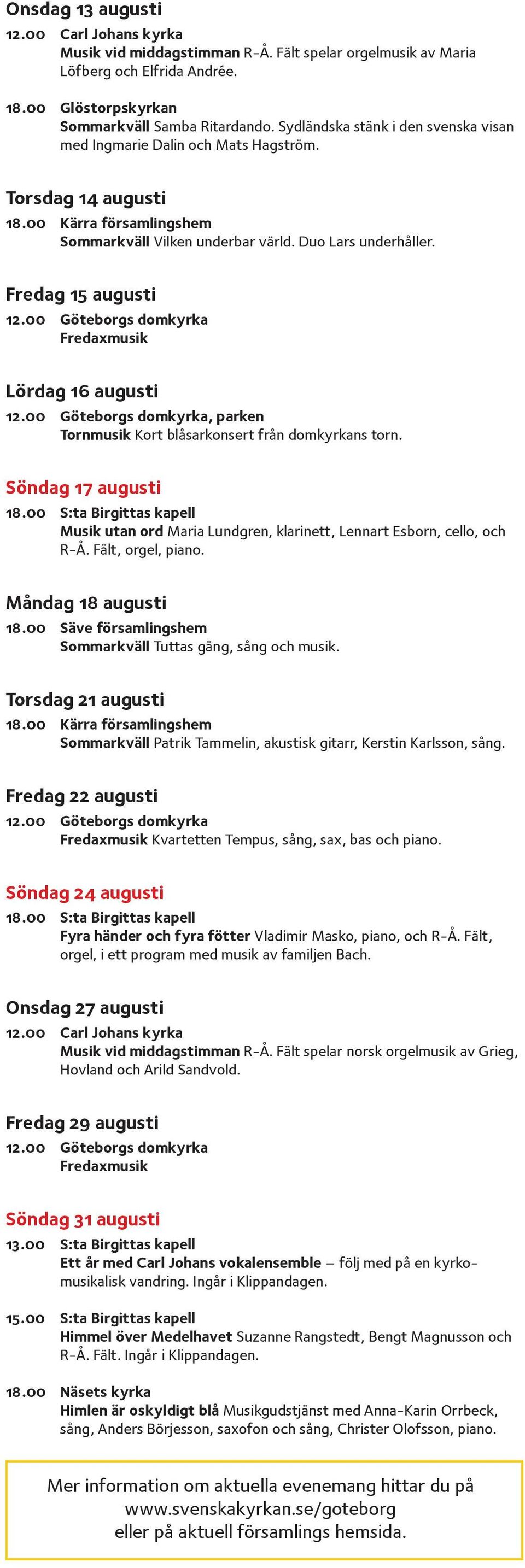 Fredag 15 augusti Fredaxmusik Lördag 16 augusti, parken Tornmusik Kort blåsarkonsert från domkyrkans torn. Söndag 17 augusti Musik utan ord Maria Lundgren, klarinett, Lennart Esborn, cello, och R-Å.