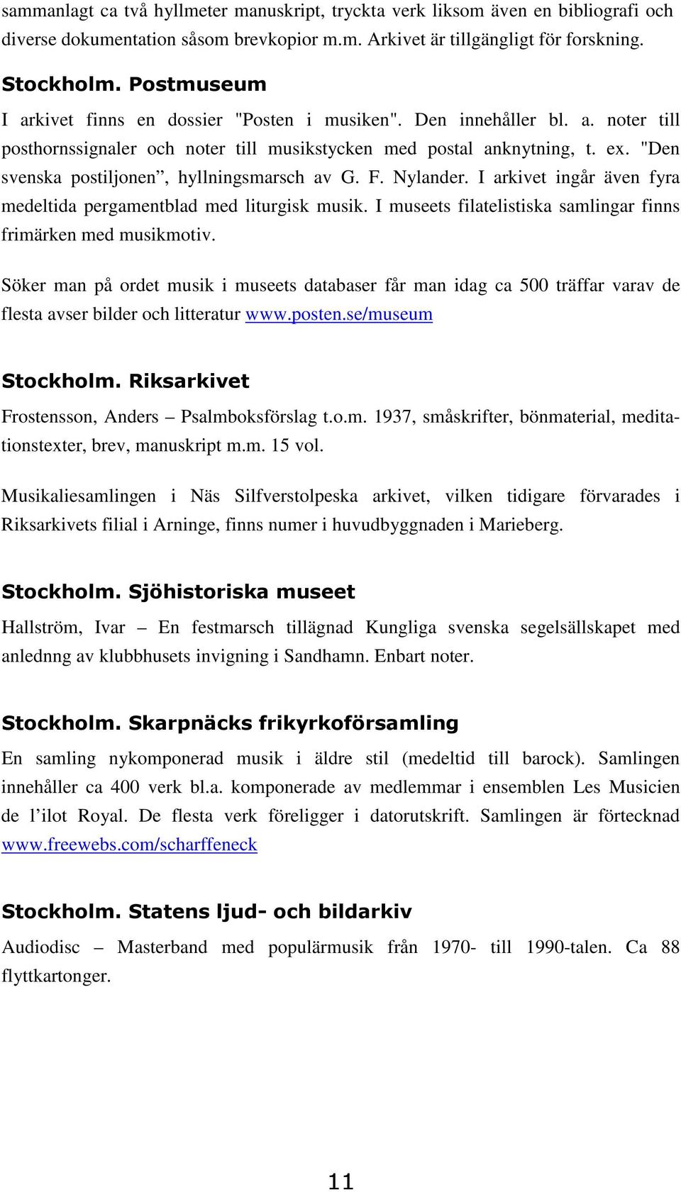 "Den svenska postiljonen, hyllningsmarsch av G. F. Nylander. I arkivet ingår även fyra medeltida pergamentblad med liturgisk musik. I museets filatelistiska samlingar finns frimärken med musikmotiv.