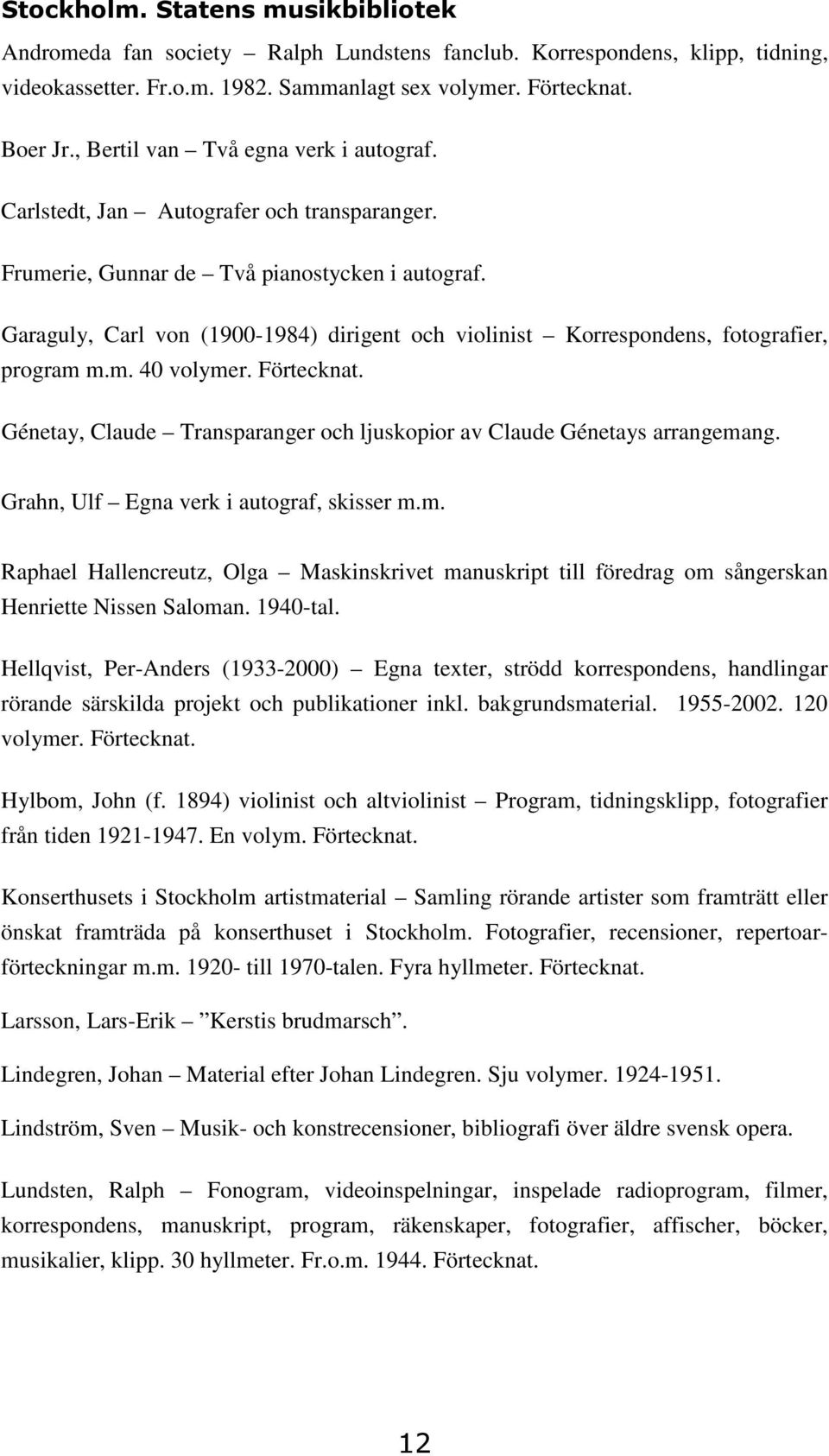 Förtecknat. Génetay, Claude Transparanger och ljuskopior av Claude Génetays arrangemang. Grahn, Ulf Egna verk i autograf, skisser m.m. Raphael Hallencreutz, Olga Maskinskrivet manuskript till föredrag om sångerskan Henriette Nissen Saloman.